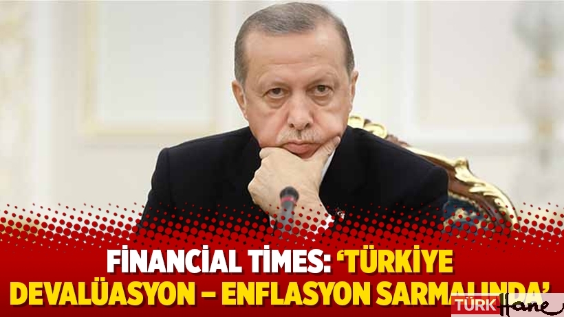 Financial Times: ‘Türkiye devalüasyon – enflasyon sarmalında’