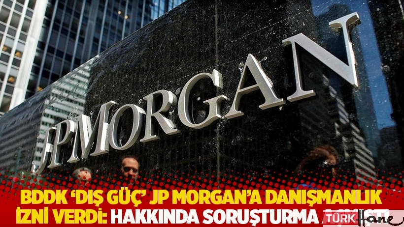 BDDK 'dış güç' JP Morgan'a danışmanlık izni verdi: Soruşturma açmıştı