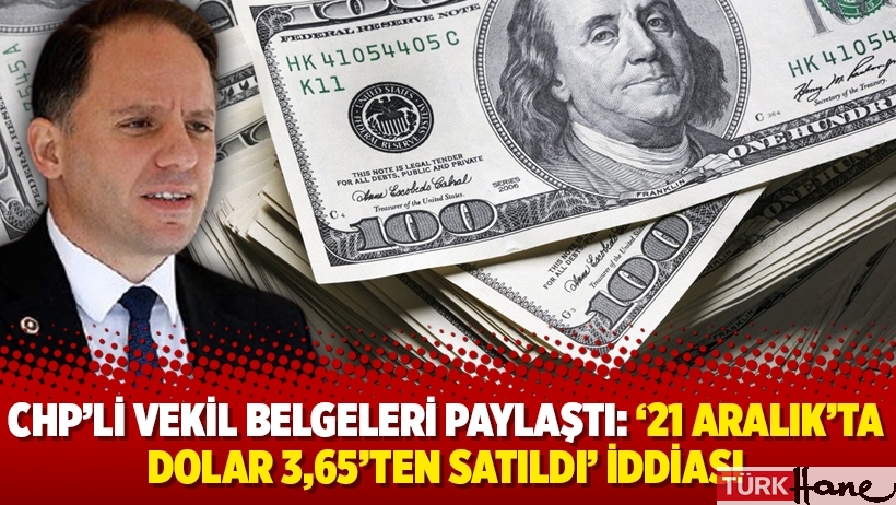 CHP'li vekil belgeleri paylaştı: '21 Aralık'ta dolar 3,65'ten satıldı' iddiası
