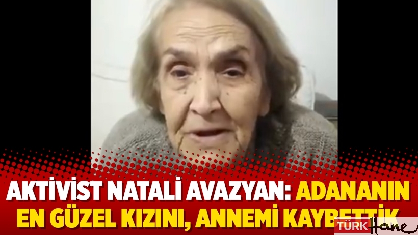 Aktivist Natali Avazyan: Adananın en güzel kızını, Annemi kaybettik