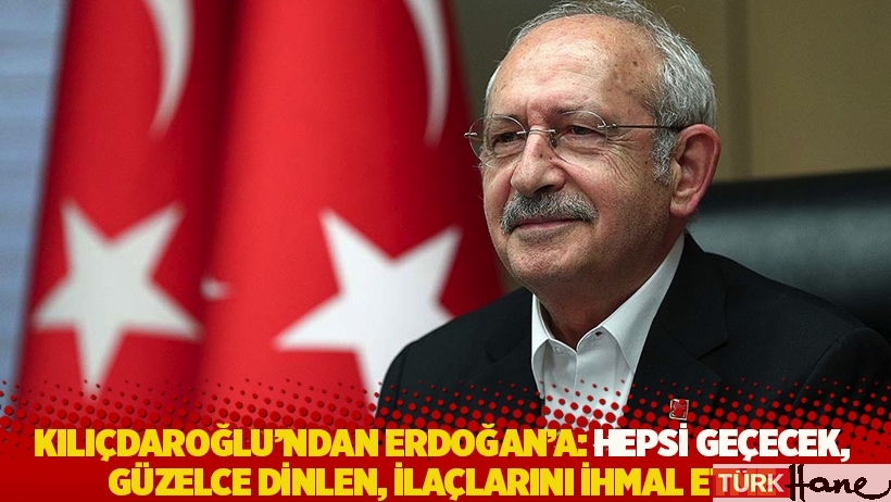 Kılıçdaroğlu'ndan Erdoğan'a: Hepsi geçecek, güzelce dinlen, ilaçlarını ihmal etme