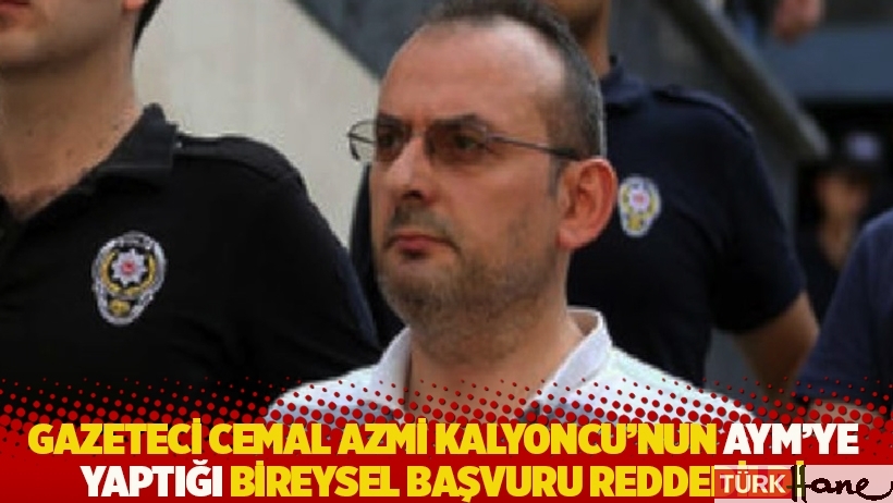 Gazeteci Cemal Azmi Kalyoncu’nun AYM’ye yaptığı bireysel başvuru reddedildi