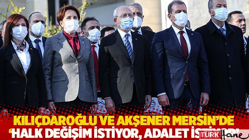 Kılıçdaroğlu ve Akşener Mersin’de konuştu: Halk değişim istiyor, adalet istiyor
