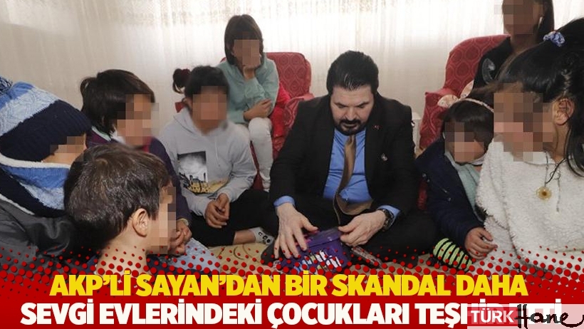 AKP’li Sayan’dan bir skandal daha: Sevgi evlerindeki çocukları teşhir etti