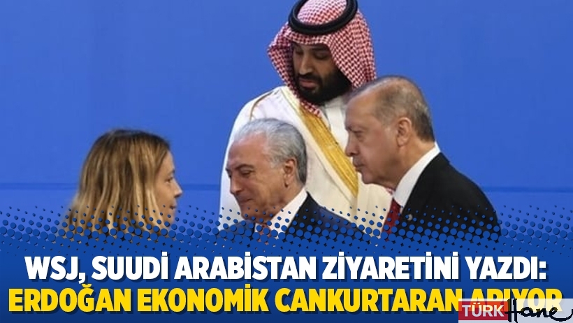 WSJ, Suudi Arabistan ziyaretini yazdı: Erdoğan ekonomik cankurtaran arıyor