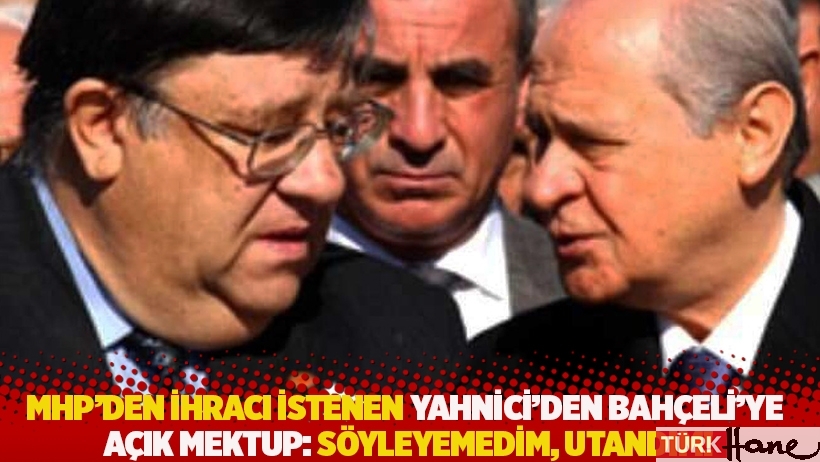 MHP’den ihracı istenen Yahnici'den Bahçeli'ye açık mektup: Söyleyemedim, utandım!