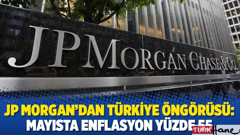 JP Morgan'dan Türkiye öngörüsü: Mayısta enflasyon yüzde 55