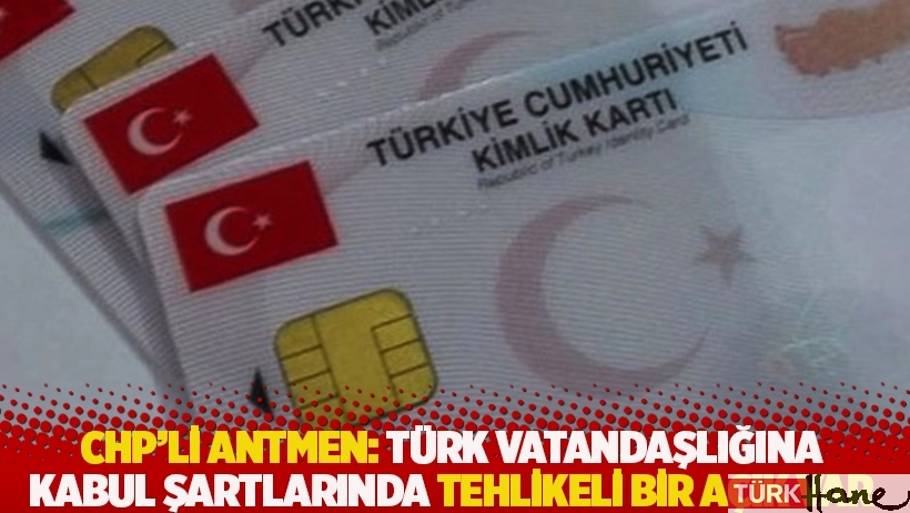 CHP’li Antmen: Türk vatandaşlığına kabul şartlarında tehlikeli bir açık var