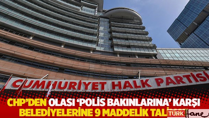 CHP'den olası 'polis bakınlarına' karşı belediyelerine 9 maddelik talimat