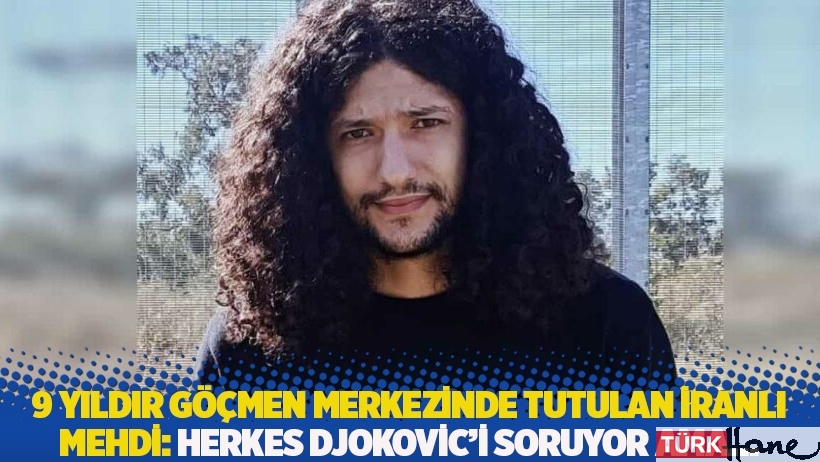 9 yıldır göçmen merkezinde tutulan İranlı Mehdi: Herkes Djokovic’i soruyor ama…
