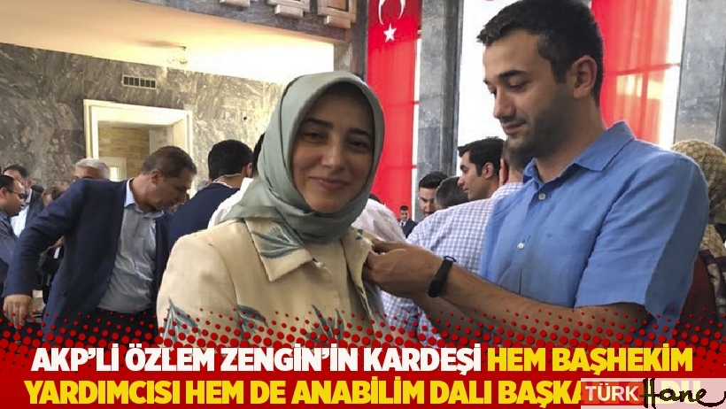 AKP’li Özlem Zengin’in kardeşi hem başhekim yardımcısı hem de anabilim dalı başkanı oldu