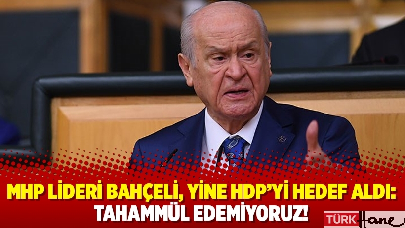 MHP lideri Bahçeli, yine HDP’yi hedef aldı: Tahammül edemiyoruz!