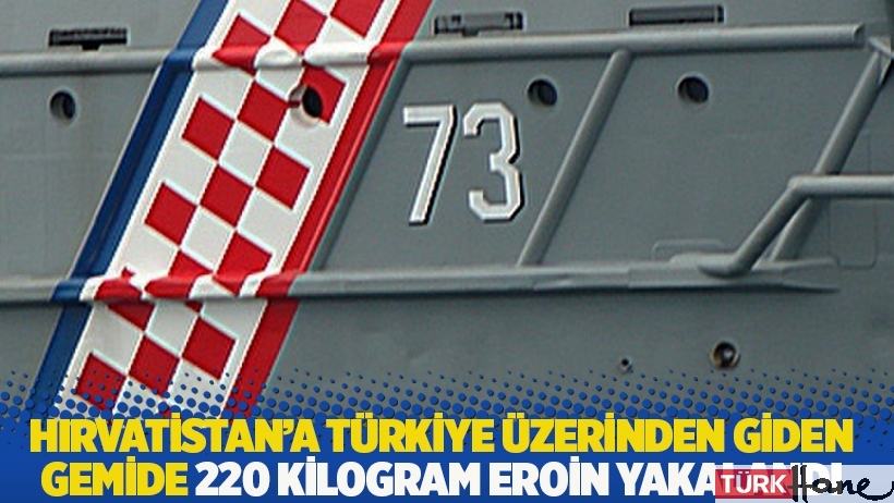Hırvatistan'a Türkiye üzerinden giden gemide 220 kilogram eroin yakalandı