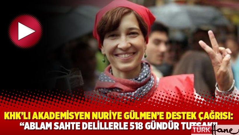 KHK’lı akademisyen Nuriye Gülmen’e destek çağrısı: ‘‘Ablam sahte delillerle 518 gündür tutsak”