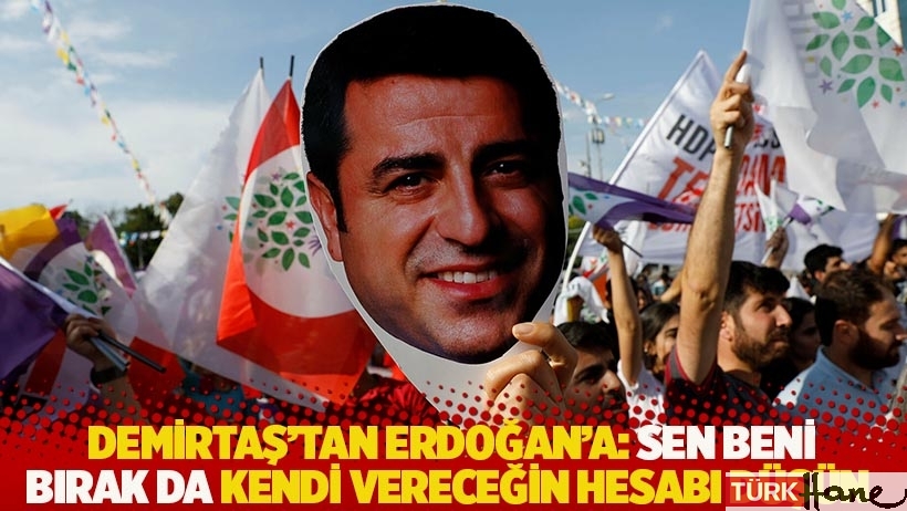 Demirtaş'tan Erdoğan'a: Sen beni bırak da kendi vereceğin hesabı düşün