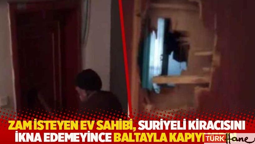 Zam isteyen ev sahibi, Suriyeli kiracısını ikna edemeyince baltayla kapıyı kırdı