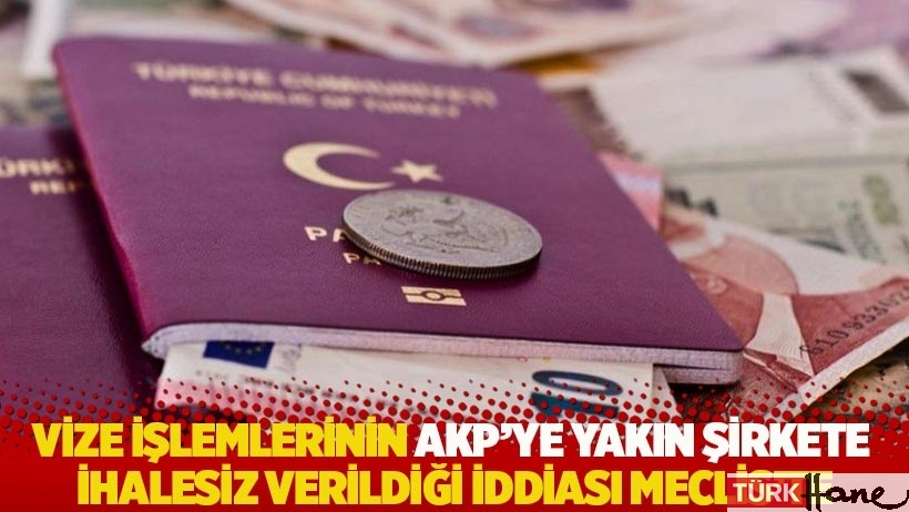 Vize işlemlerinin AKP'ye yakın şirkete ihalesiz verildiği iddiası Meclis'te