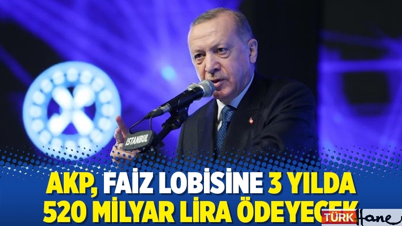 AKP, faiz lobisine 3 yılda 520 milyar lira ödeyecek