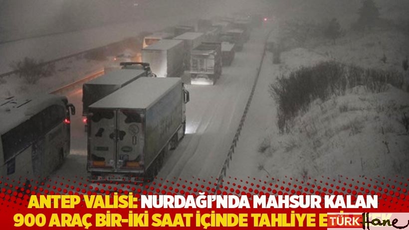 Gaziantep valisi: Nurdağı’nda mahsur kalan 900 araç bir-iki saat içinde tahliye edilecek