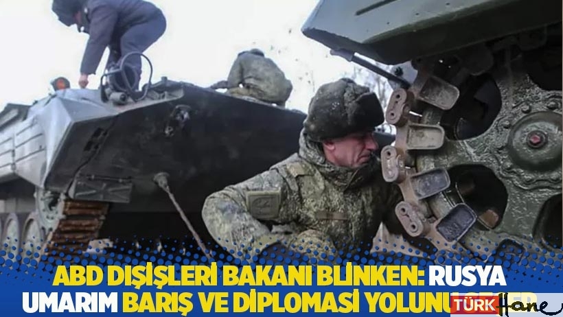 ABD Dışişleri Bakanı Blinken: Rusya umarım barış ve diplomasi yolunu seçer