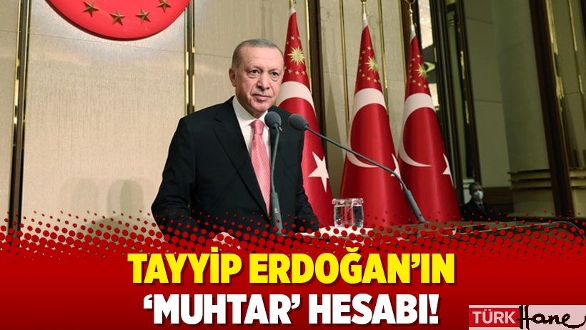 Tayyip Erdoğan’ın ‘muhtar’ hesabı!
