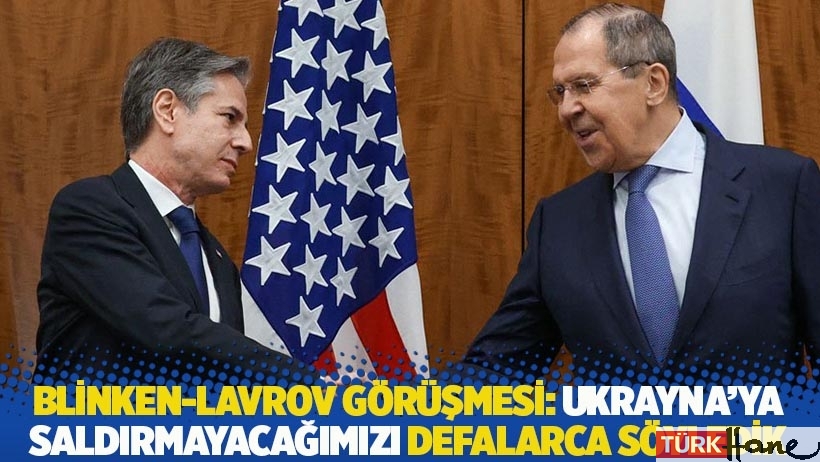 Blinken-Lavrov görüşmesi: Ukrayna’ya saldırmayacağımızı defalarca söyledik