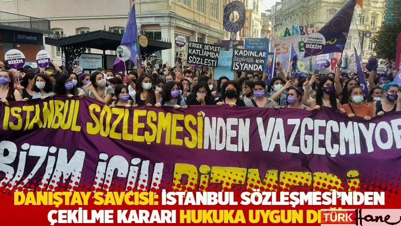 Danıştay Başsavcısı: İstanbul Sözleşmesi'nden çekilme kararı hukuka uygun değil