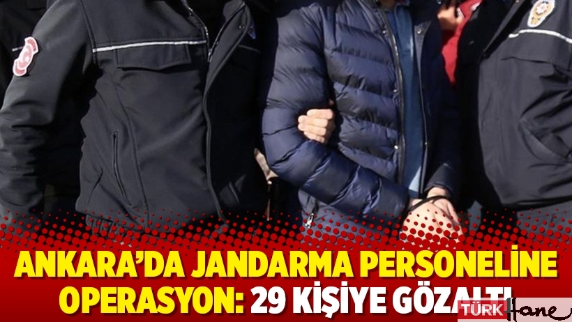 Ankara’da Jandarma personeline operasyon: 29 kişiye gözaltı