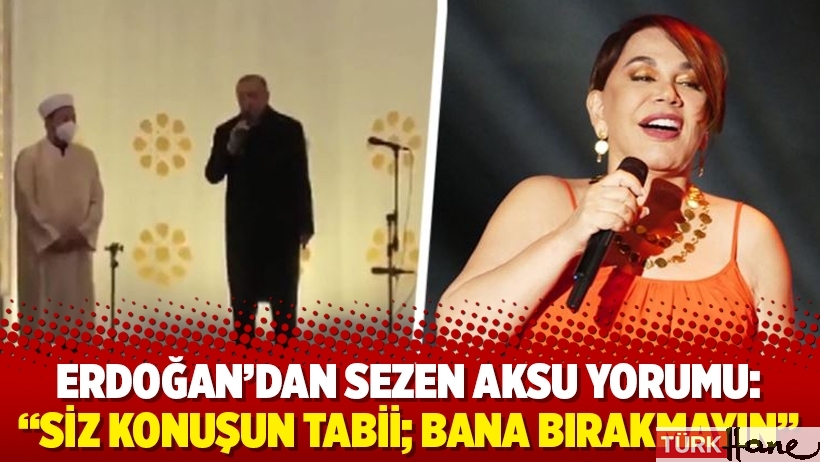 Erdoğan’dan Sezen Aksu yorumu: “Siz konuşun tabii; bana bırakmayın”