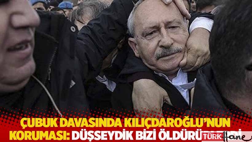 Çubuk davasında Kılıçdaroğlu’nun koruması: Düşseydik bizi öldürürlerdi