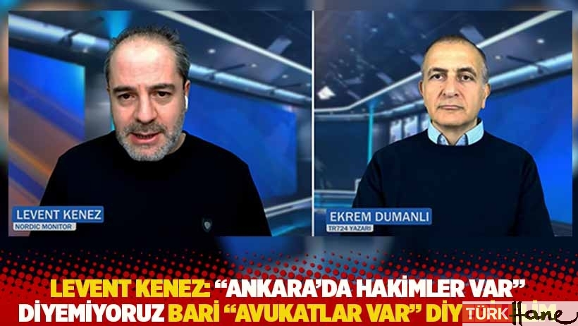 Kenez: 'Ankara'da hakimler var' diyemiyoruz bari 'avukatlar var' diyebilelim