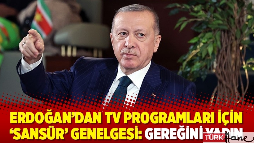 Erdoğan’dan TV programları için ‘sansür’ genelgesi: Gereğini yapın