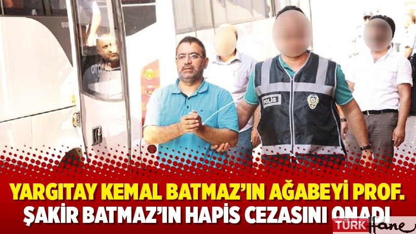 Yargıtay Kemal Batmaz’ın ağabeyi Prof. Şakir Batmaz’ın hapis cezasını onadı