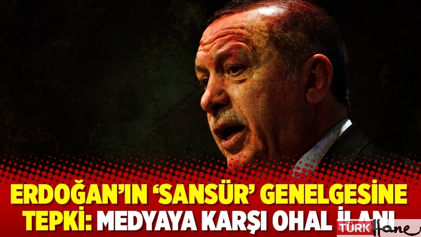 Erdoğan’ın ‘sansür’ genelgesine tepki: Medyaya karşı OHAL ilanı
