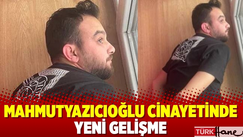 Mahmutyazıcıoğlu cinayetinde yeni gelişme