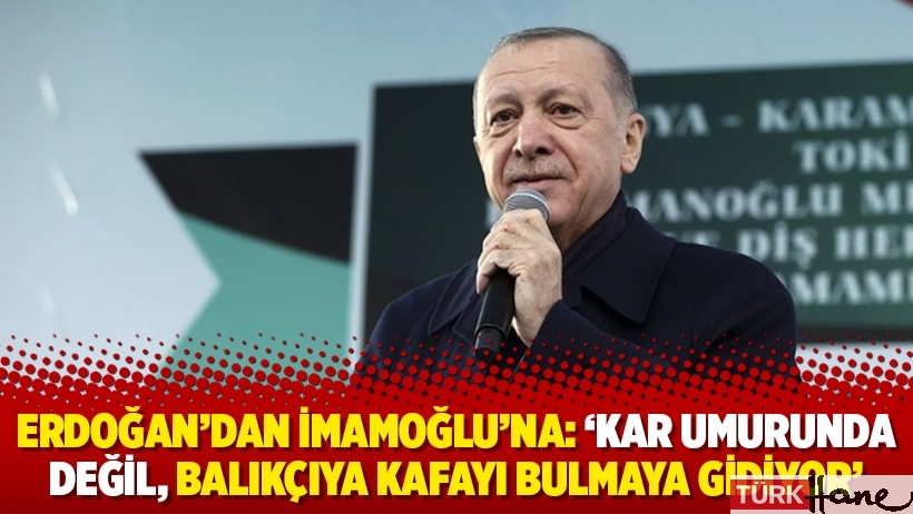 Erdoğan’dan İmamoğlu’na: ‘Kar umurunda değil, balıkçıya kafayı bulmaya gidiyor’