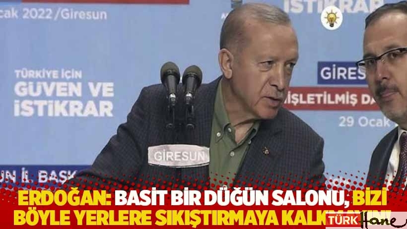 Erdoğan: Basit bir düğün salonu, bizi böyle yerlere sıkıştırmaya kalkmayın!