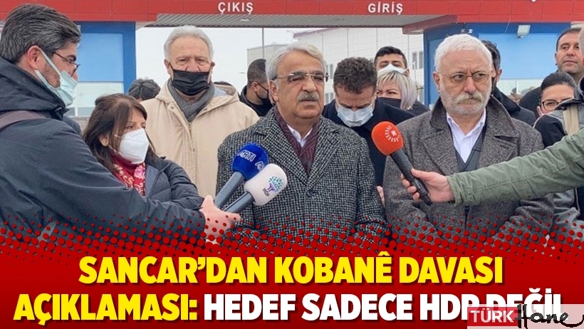 Sancar'dan Kobanê Davası açıklaması: Hedef sadece HDP değil
