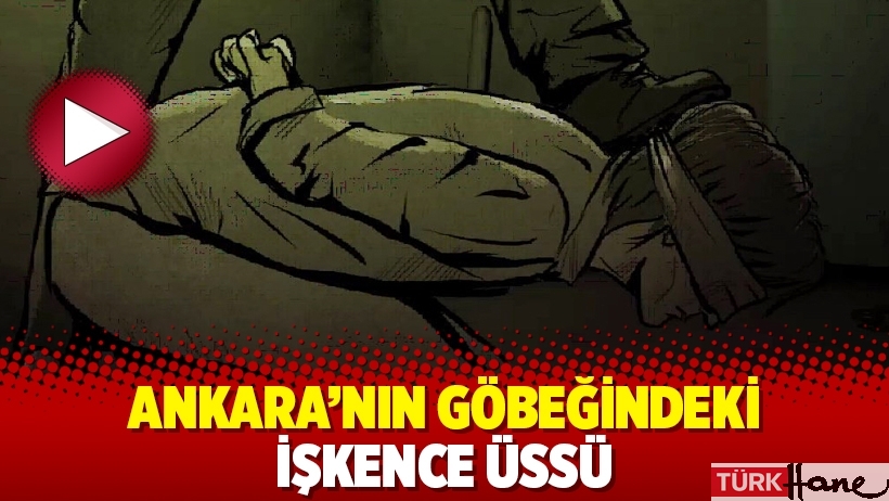 Ankara’nın göbeğindeki işkence üssü