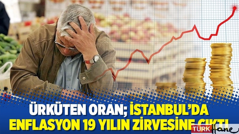 Ürküten oran; İstanbul’da enflasyon 19 yılın zirvesine çıktı