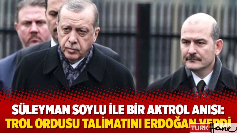 Süleyman Soylu ile bir aktrol anısı: Trol ordusu talimatını Erdoğan verdi