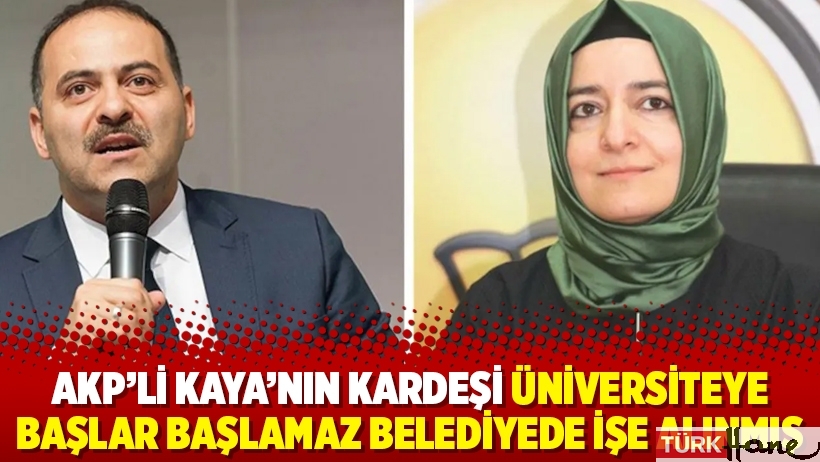 AKP’li Kaya’nın kardeşi üniversiteye başlar başlamaz belediyede işe alınmış