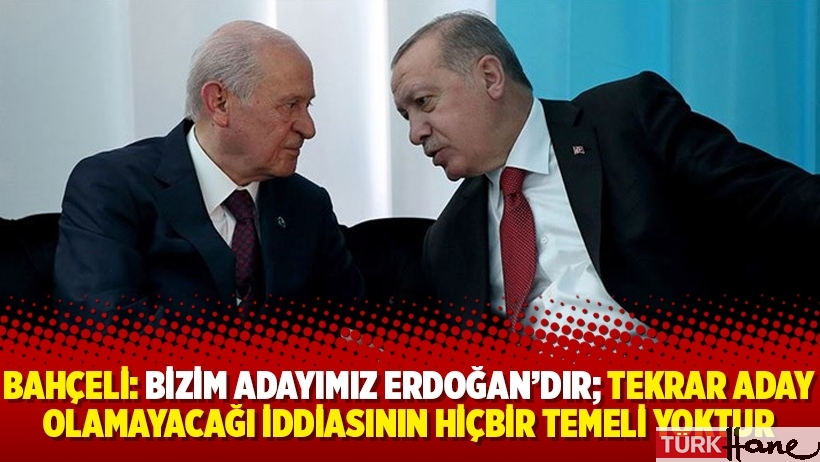 Bahçeli: Bizim adayımız Erdoğan'dır; tekrar aday olamayacağı iddiasının hiçbir temeli yoktur