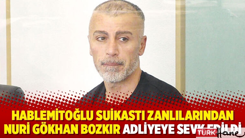 Hablemitoğlu suikastı zanlılarından Nuri Gökhan Bozkır adliyeye sevk edildi