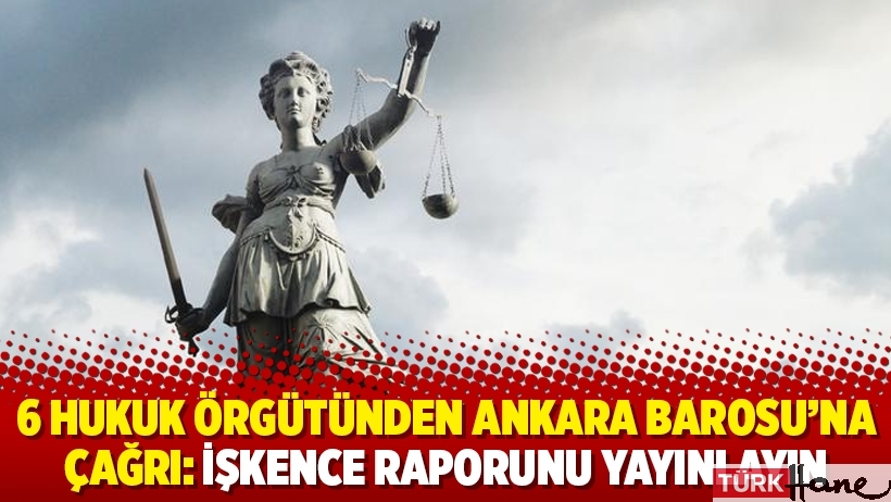 6 hukuk örgütünden Ankara Barosu’na çağrı: İşkence raporunu yayınlayın