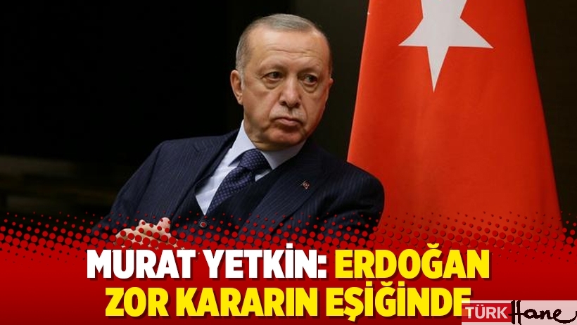 Murat Yetkin: Erdoğan zor kararın eşiğinde