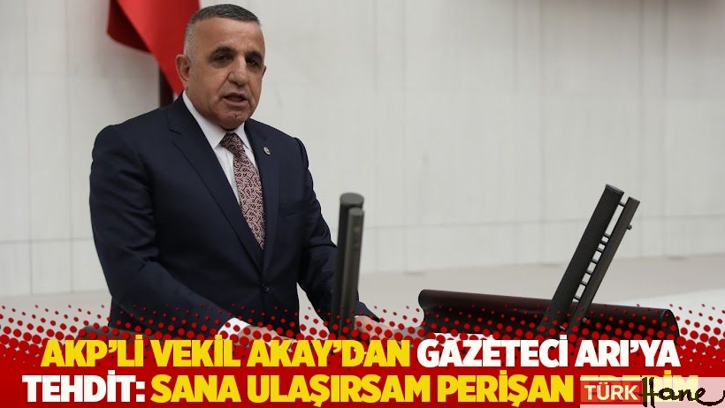 AKP’li vekil Akay'dan gazeteci Arı'ya tehdit: Sana ulaşırsam perişan ederim