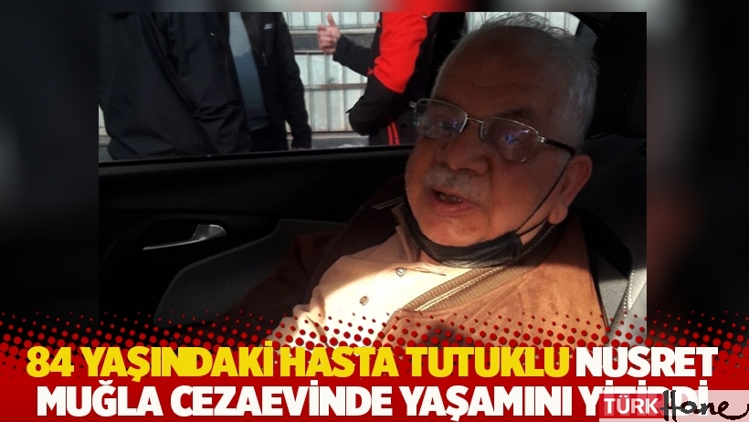 84 yaşındaki hasta tutuklu Nusret Muğla cezaevinde yaşamını yitirdi