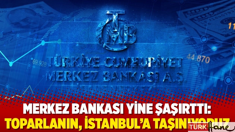 Merkez Bankası yine şaşırttı: Toparlanın, İstanbul’a taşınıyoruz