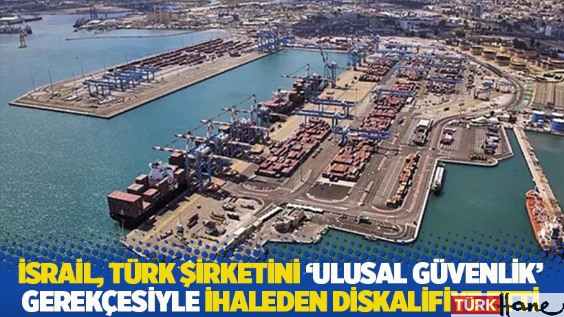 İsrail, Türk şirketini 'ulusal güvenlik' gerekçesiyle ihaleden diskalifiye etti